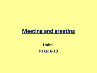 Meeting and greeting
Unit:1
Page: 6-10
 