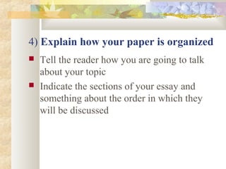 4) Explain how your paper is organized
 Tell the reader how you are going to talk
about your topic
 Indicate the sections of your essay and
something about the order in which they
will be discussed
 