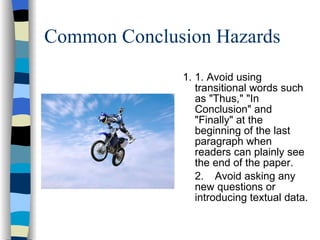 Common Conclusion Hazards 1. 1. Avoid using transitional words such as "Thus," "In Conclusion" and "Finally" at the beginning of the last paragraph when readers can plainly see the end of the paper. 2. Avoid asking any new questions or introducing textual data.  