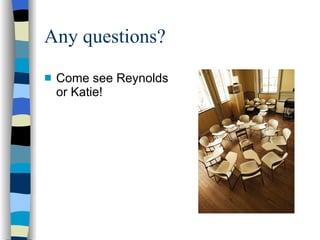 Any questions? Come see Reynolds or Katie! 