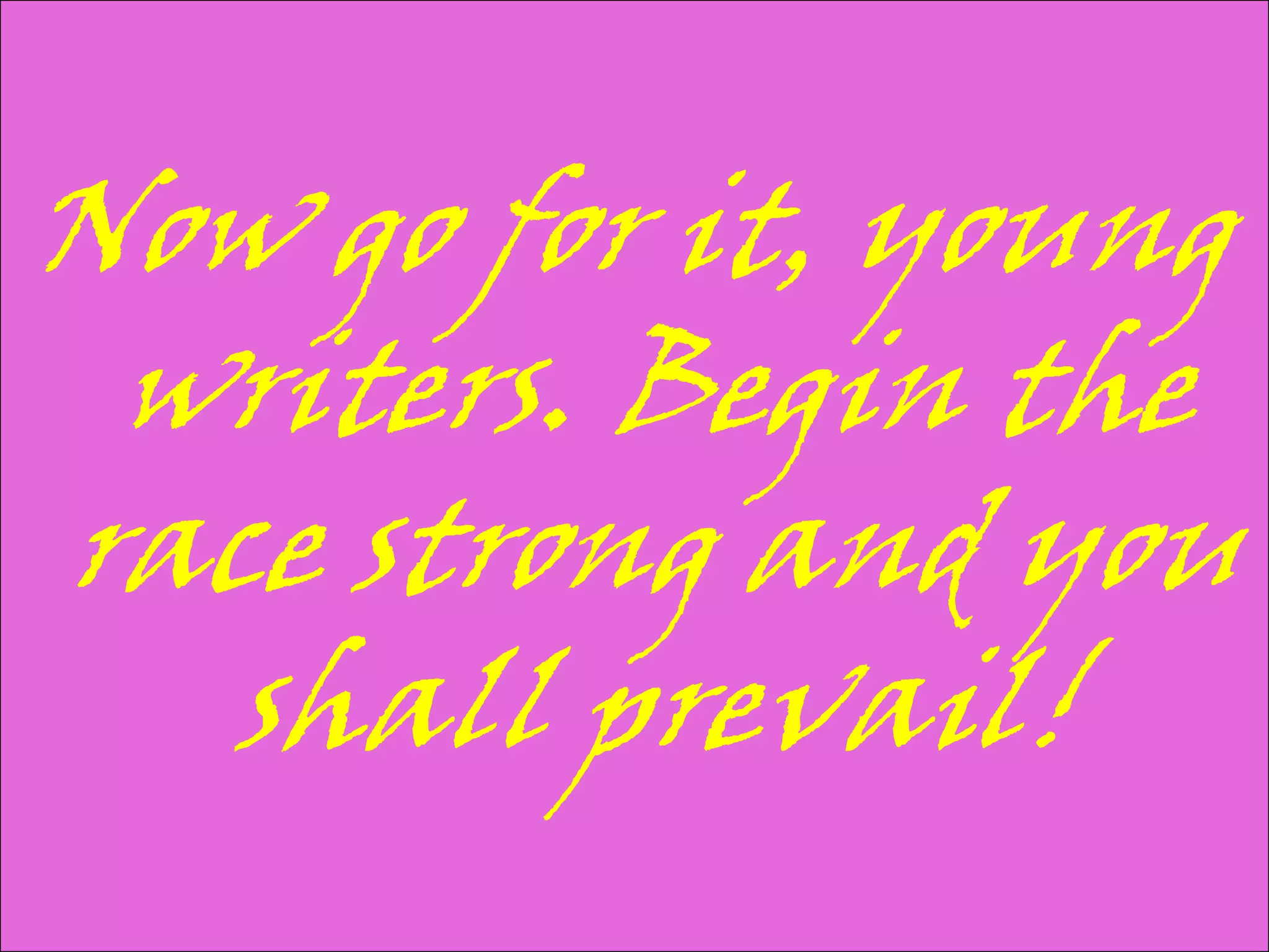 Now go for it, young
 writers. Begin the
race strong and you
  shall prevail!
 