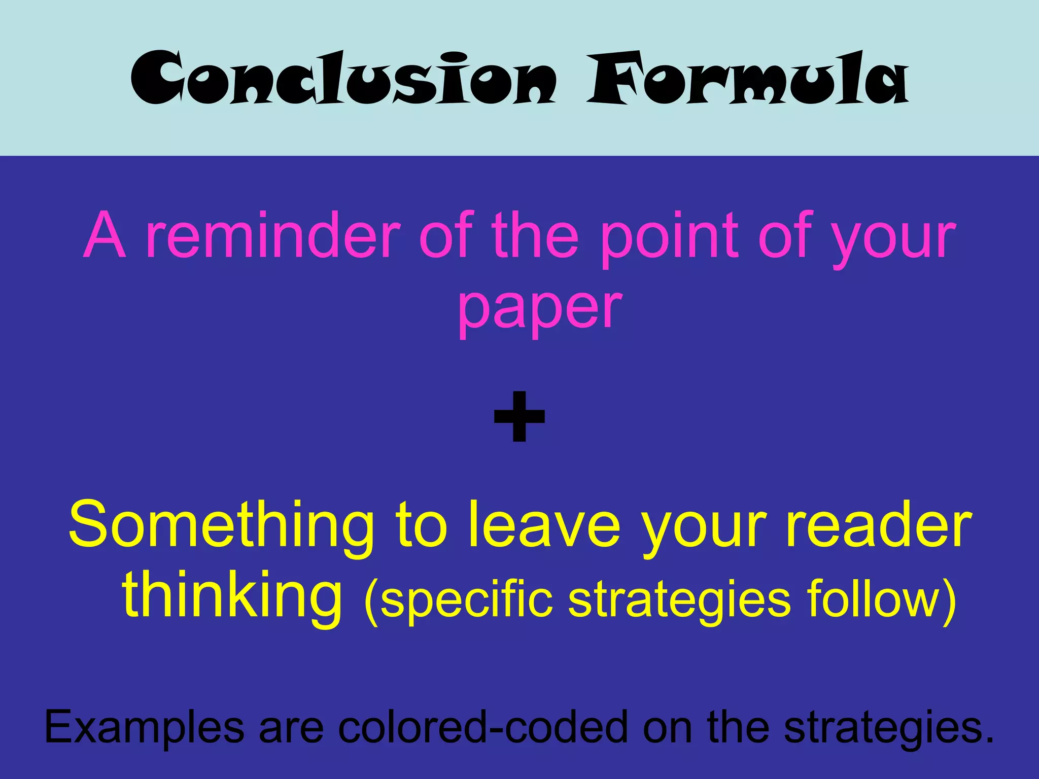 Conclusion Formula

 A reminder of the point of your
             paper
                     +
 Something to leave your reader
  thinking (specific strategies follow)
Examples are colored-coded on the strategies.
 