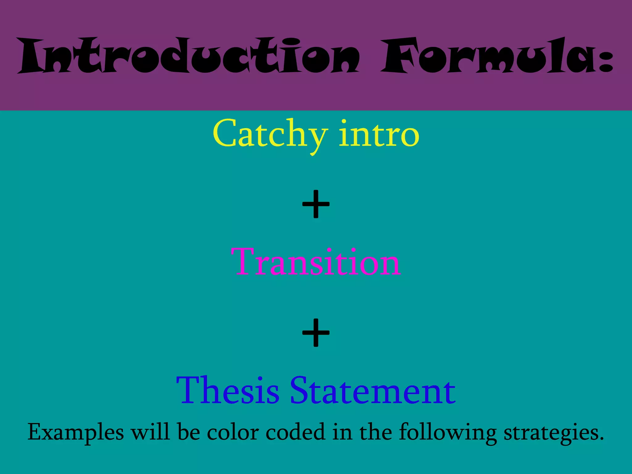 Introduction Formula:
                  Catchy intro
                           +
                    Transition
                           +
              Thesis Statement
Examples will be color coded in the following strategies.
 