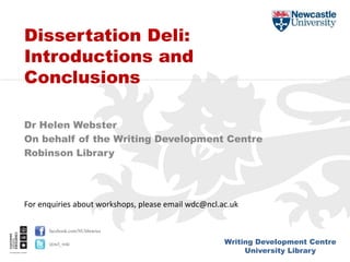 Writing Development Centre
University Library
facebook.com/NUlibraries
@ncl_wdc
Dr Helen Webster
On behalf of the Writing Development Centre
Robinson Library
Dissertation Deli:
Introductions and
Conclusions
For enquiries about workshops, please email wdc@ncl.ac.uk
 