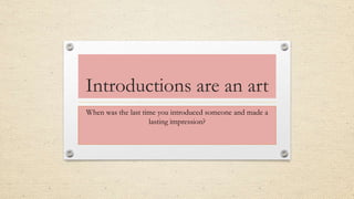 Introductions are an art
When was the last time you introduced someone and made a
lasting impression?
 