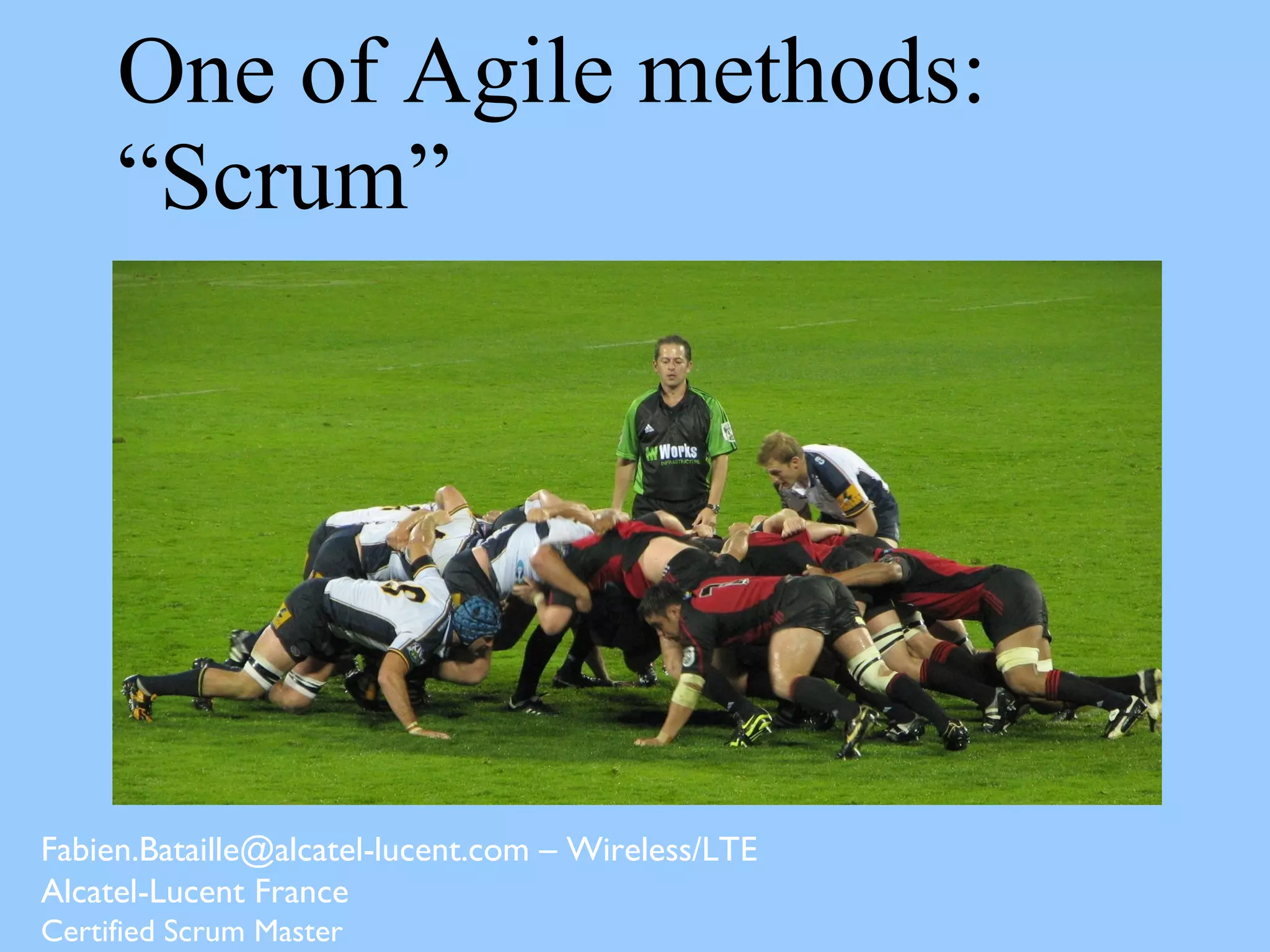 One of Agile methods:
“Scrum”
Fabien.Bataille@alcatel-lucent.com – Wireless/LTE
Alcatel-Lucent France
Certified Scrum Master
 