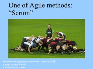 One of Agile methods:
“Scrum”
Fabien.Bataille@alcatel-lucent.com – Wireless/LTE
Alcatel-Lucent France
Certified Scrum Master
 