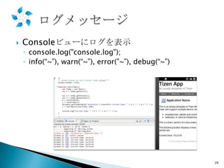 

Consoleビューにログを表示

◦ console.log("console.log");
◦ info(“~”), warn(“~”), error(”~”), debug(“~”)

26

 