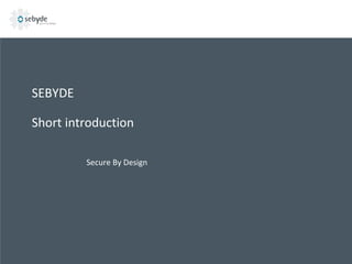 SEBYDE

Short introduction
Secure By Design

 
