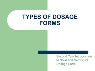 TYPES OF DOSAGE
FORMS
Second Year Introduction
to Solid and Semisolid
Dosage Form
 