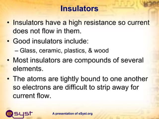 A presentation of eSyst.org
Insulators
• Insulators have a high resistance so current
does not flow in them.
• Good insula...