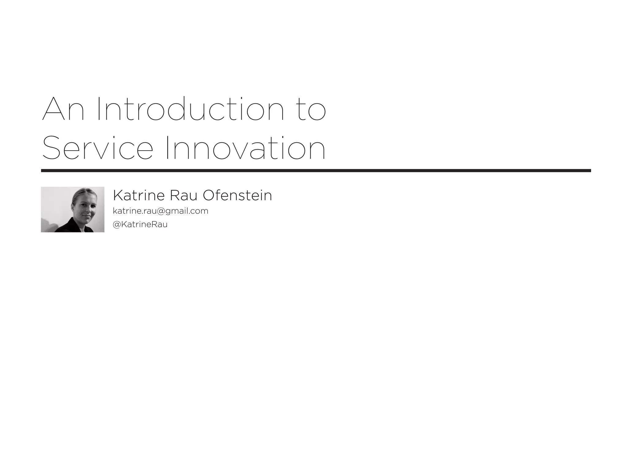 An Introduction to
Service Innovation
    Katrine Rau Ofenstein
    katrine.rau@gmail.com
    @KatrineRau
 