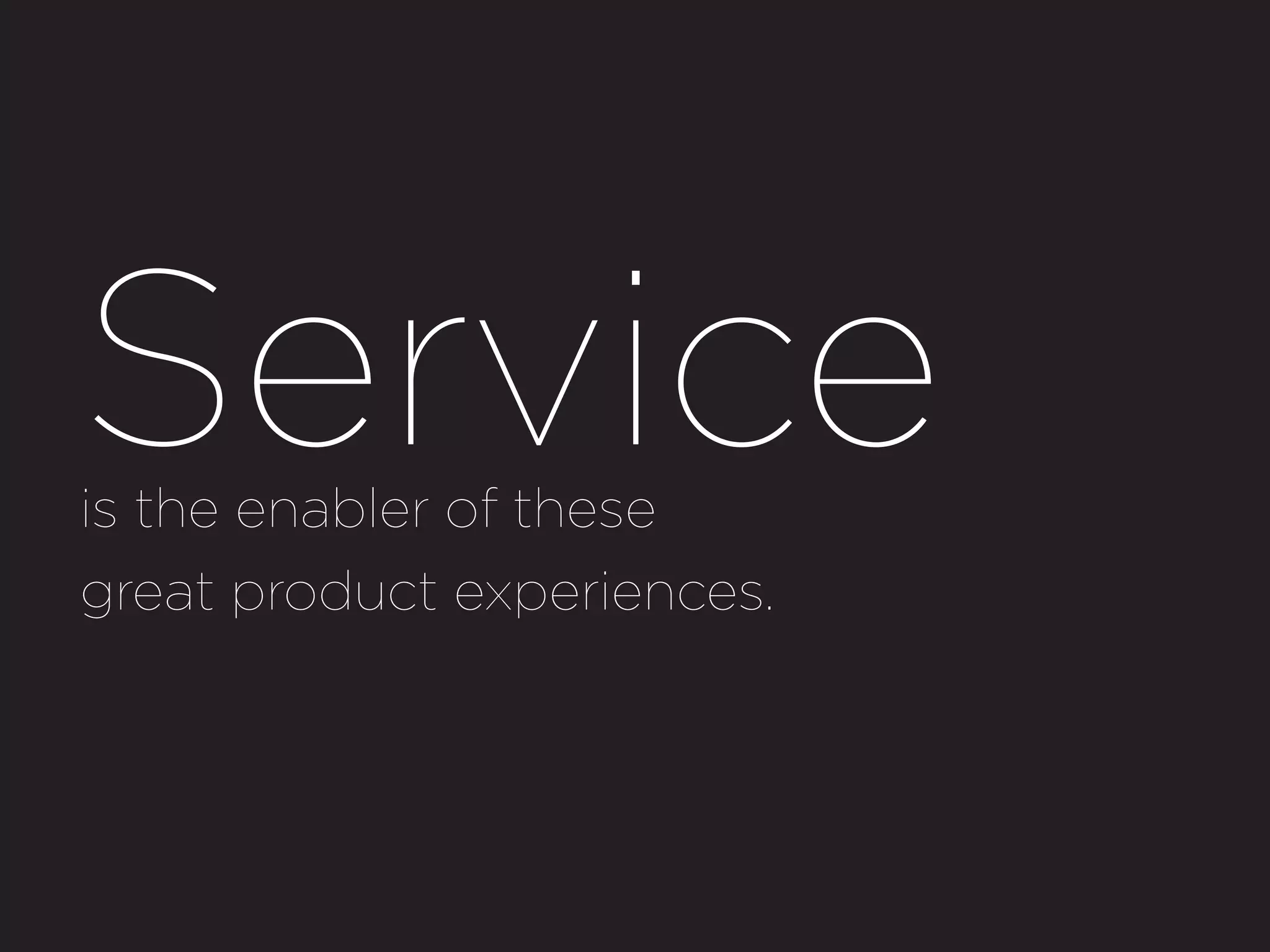 Service
is the enabler of these
great product experiences.




                             Katrine Rau Ofenstein - Desgn.it 2013
 