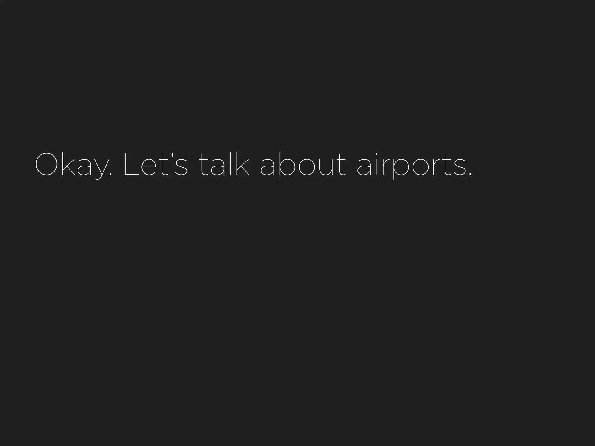 Okay. Let’s talk about airports.
 