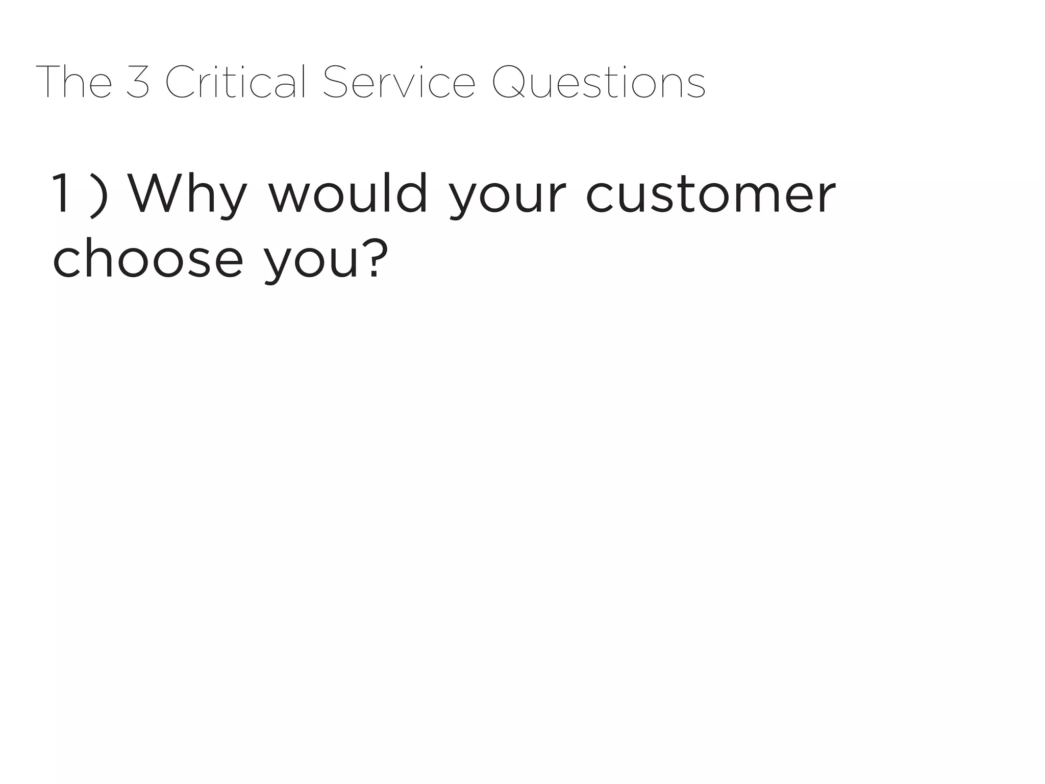 The 3 Critical Service Questions

1 )	Why would your customer
choose you?
 