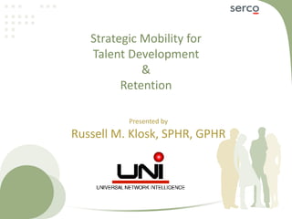 Strategic Mobility for Talent Development &Retention Presented by Russell M. Klosk, SPHR, GPHR 