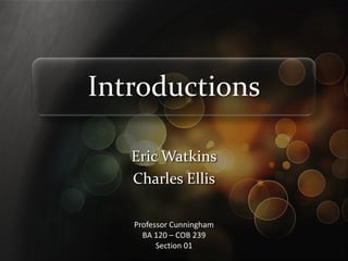 Introductions

   Eric Watkins
   Charles Ellis

   Professor Cunningham
     BA 120 – COB 239
         Section 01
 