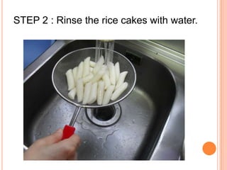 STEP 2 : Rinse the rice cakes with water.