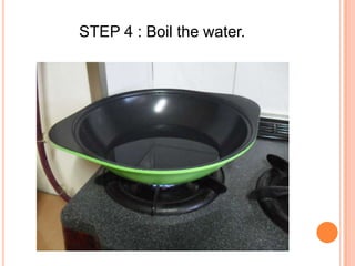 STEP 4 : Boil the water.