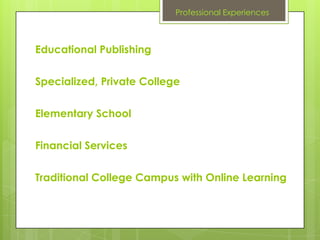 Professional Experiences



Educational Publishing


Specialized, Private College

Elementary School


Financial Services


Traditional College Campus with Online Learning
 