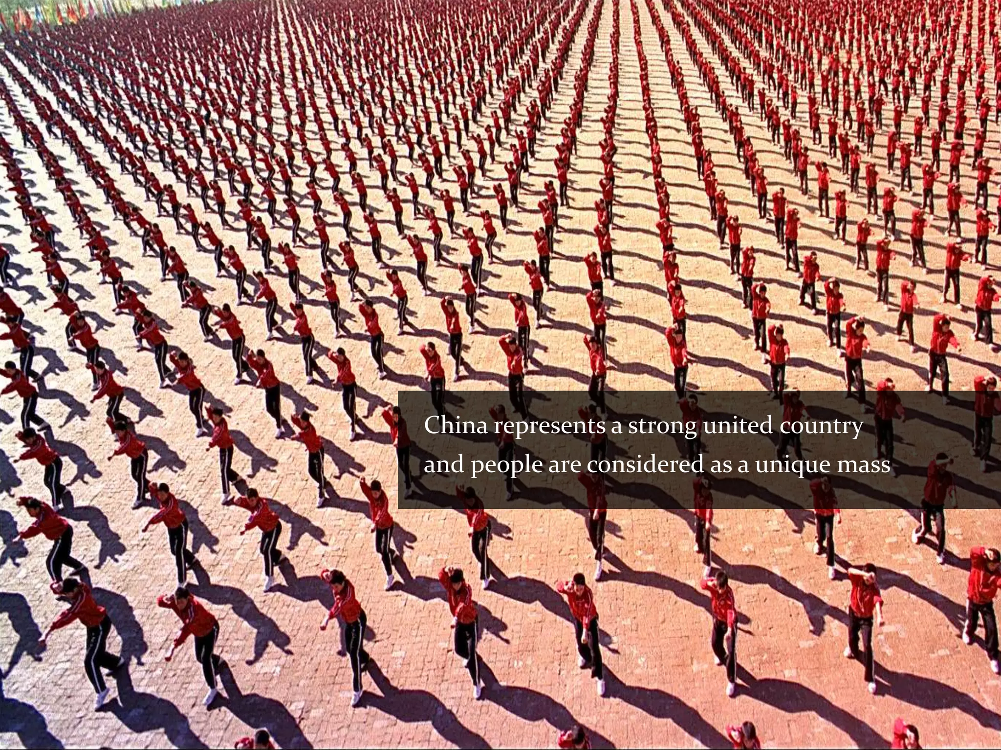 China represents a strong united country
and people are considered as a unique mass
 