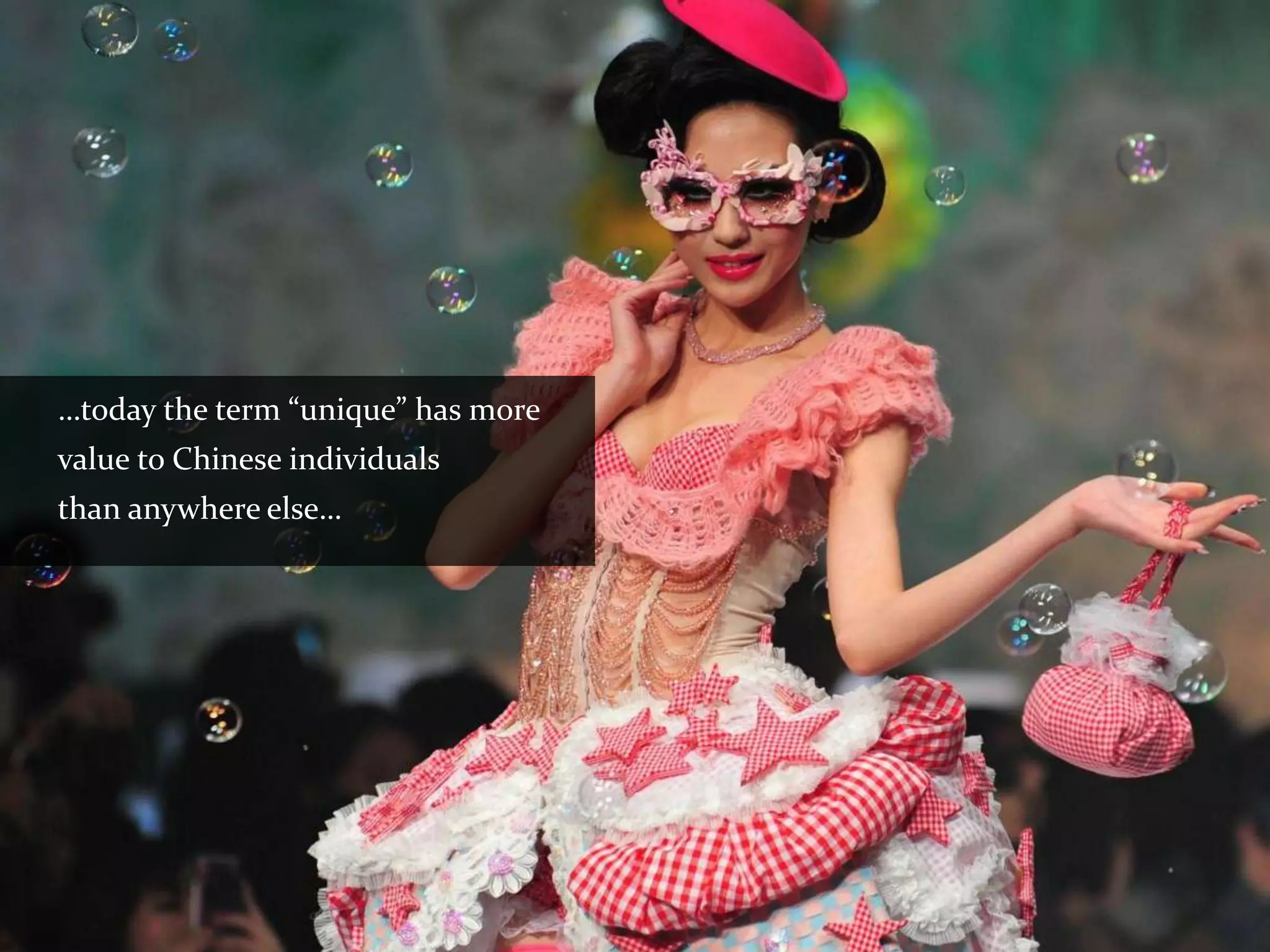 …today the term “unique” has more
value to Chinese individuals
than anywhere else…
 