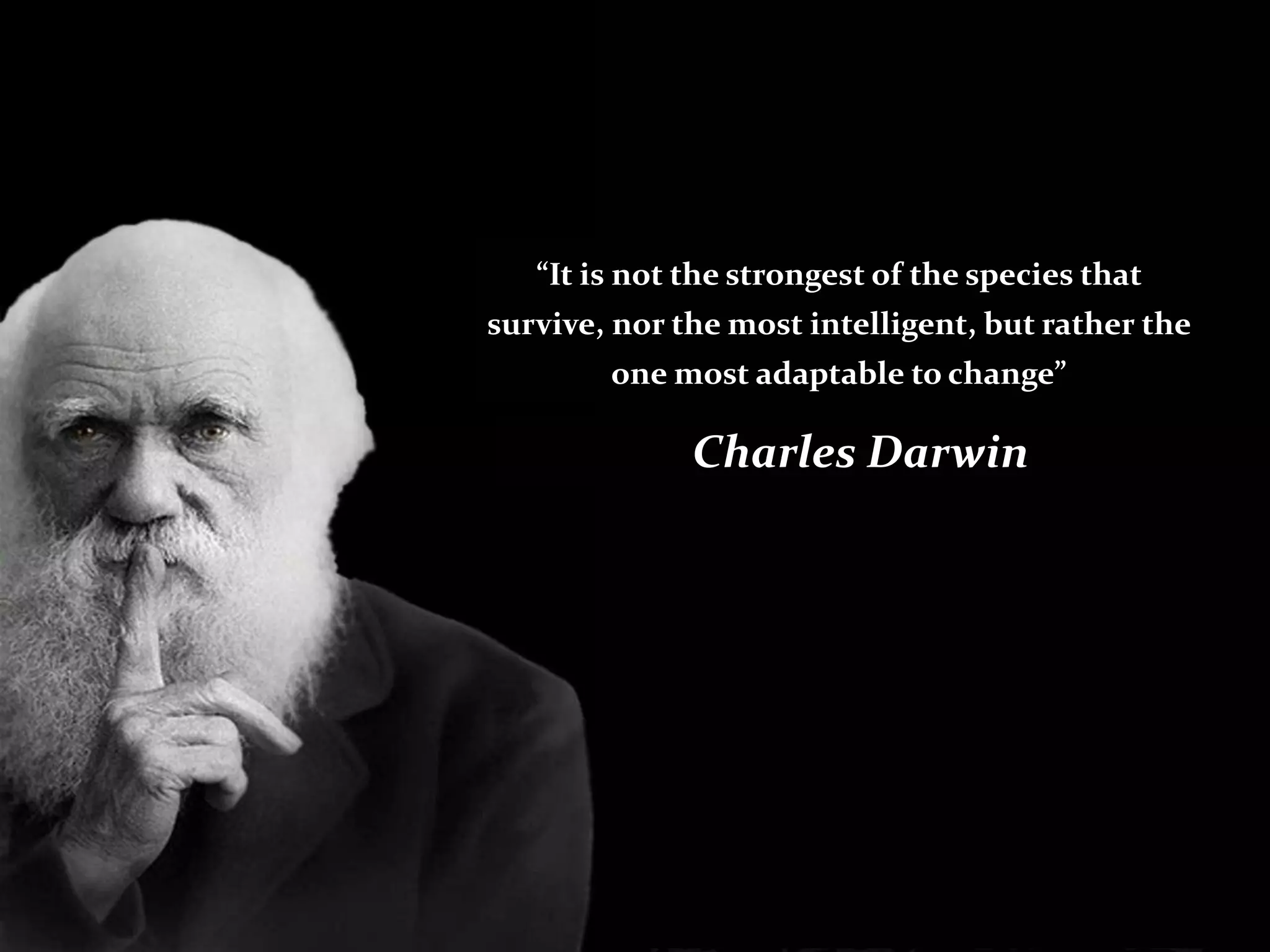 “It is not the strongest of the species that
survive, nor the most intelligent, but rather the
        one most adaptable to change”

              Charles Darwin
 