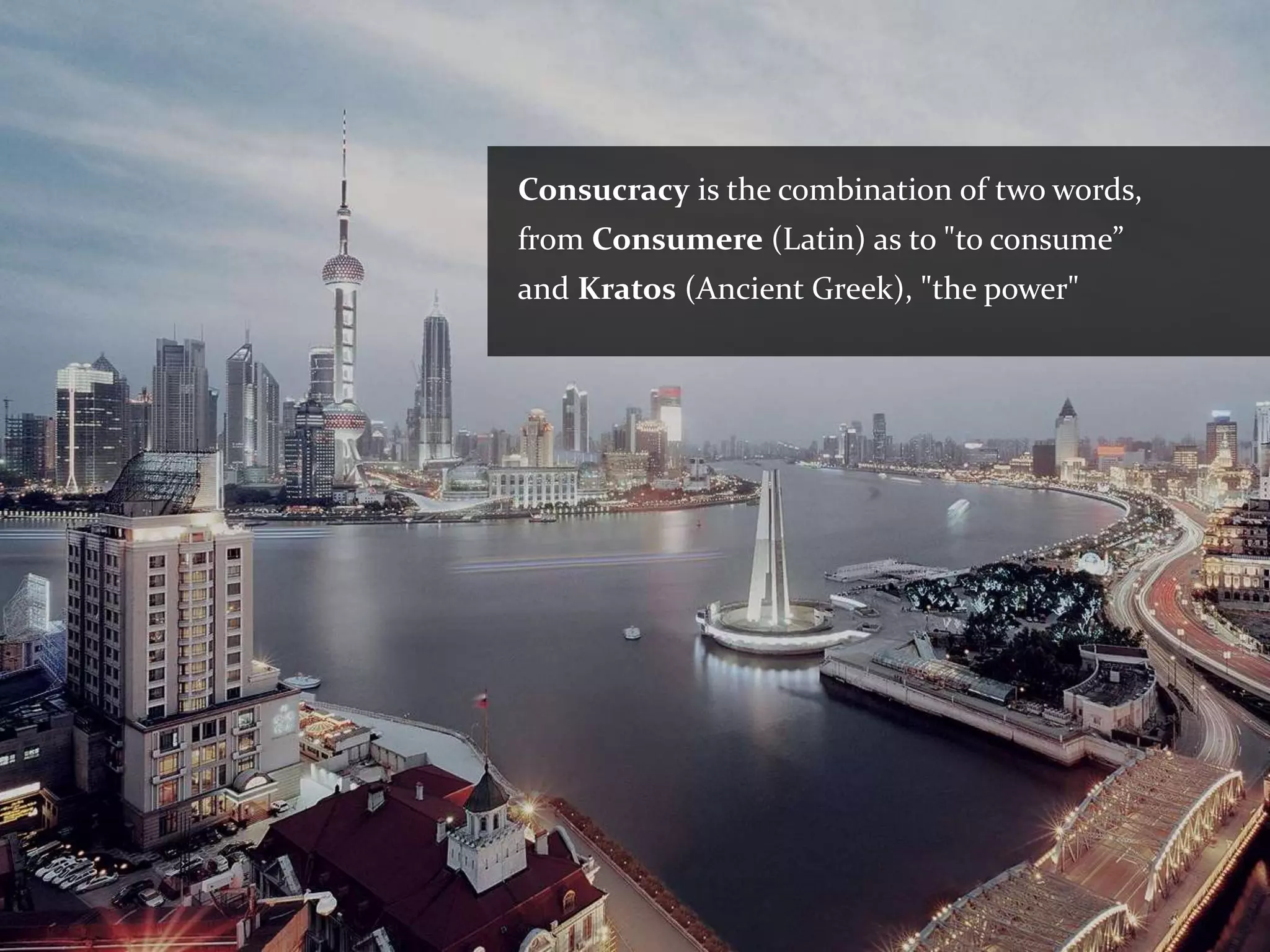 Consucracy is the combination of two words,
from Consumere (Latin) as to "to consume”
and Kratos (Ancient Greek), "the power"
 