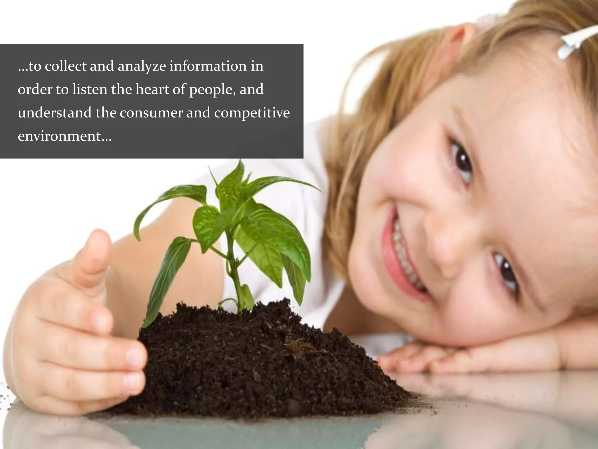 …to collect and analyze information in
order to listen the heart of people, and
understand the consumer and competitive
environment…
 