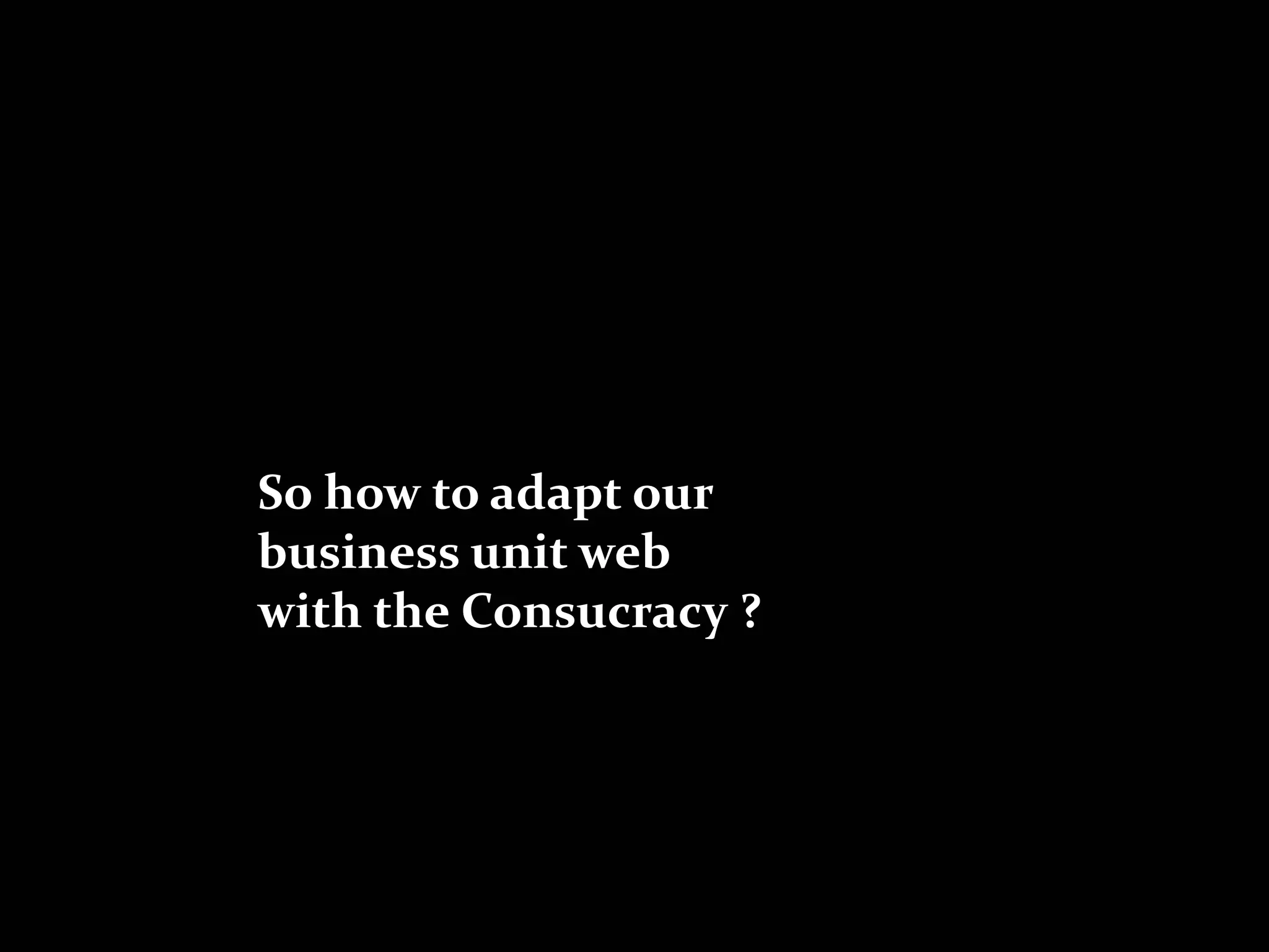 So how to adapt our
business unit web
with the Consucracy ?
 