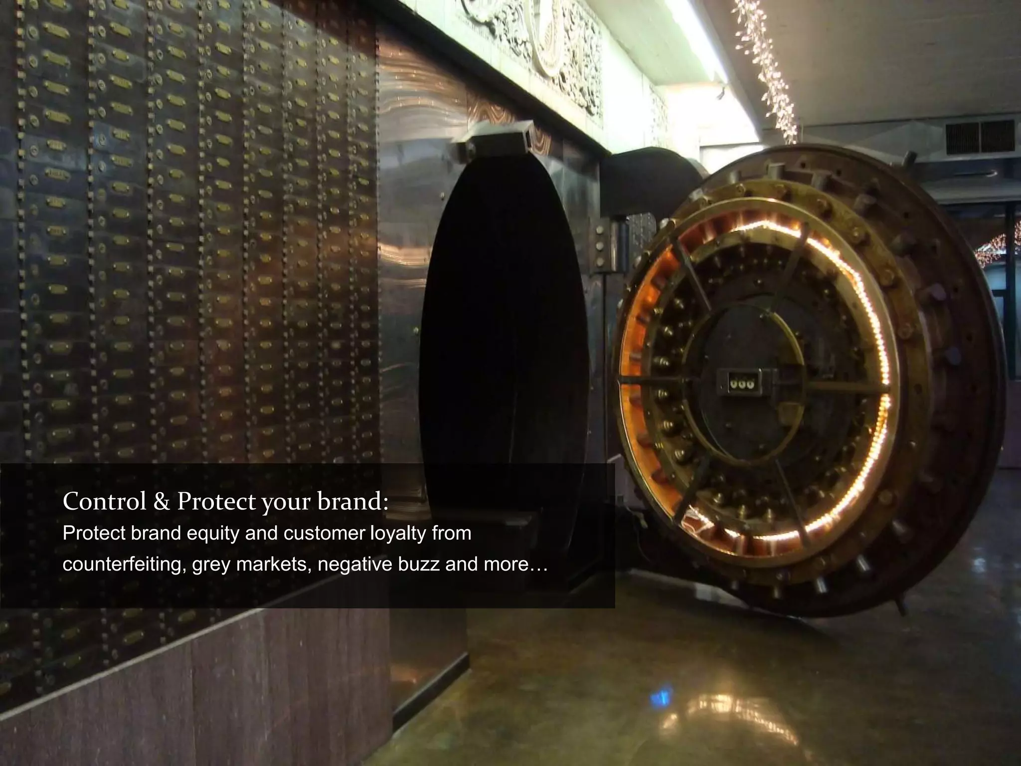 Control & Protect your brand:
Protect brand equity and customer loyalty from
counterfeiting, grey markets, negative buzz and more…
 