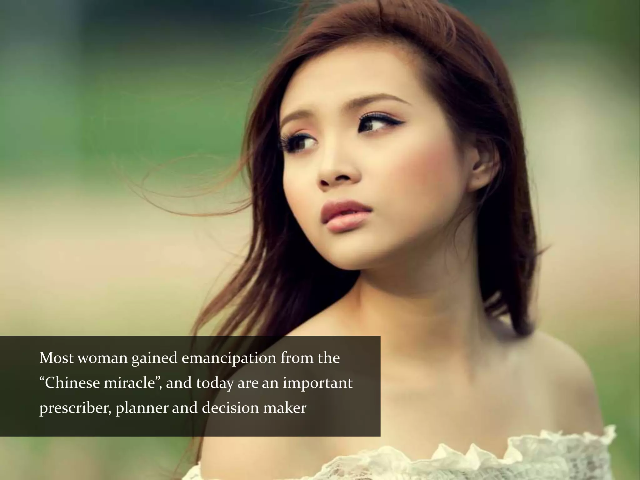 Most woman gained emancipation from the
“Chinese miracle”, and today are an important
prescriber, planner and decision maker
 