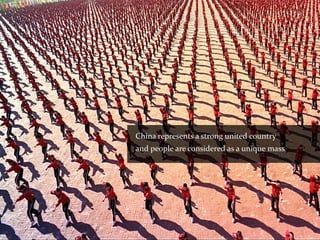 China represents a strong united country
and people are considered as a unique mass
 