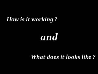 How is it working ?


            and
         What does it looks like ?
 