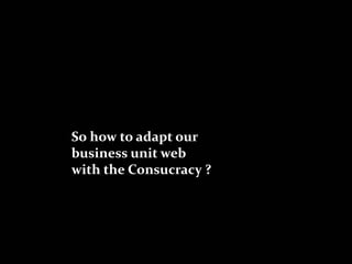 So how to adapt our
business unit web
with the Consucracy ?
 