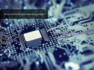 Be on track with up to date technologies
 