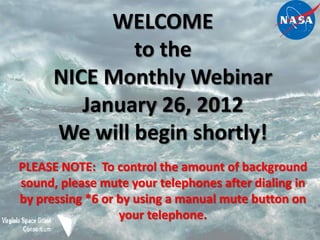 WELCOME
              to the
      NICE Monthly Webinar
         January 26, 2012
      We will begin shortly!
PLEASE NOTE: To control the amount of background
sound, please mute your telephones after dialing in
by pressing *6 or by using a manual mute button on
                  your telephone.
 