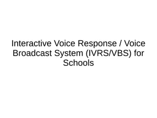 Interactive Voice Response / Voice
Broadcast System (IVRS/VBS) for
Schools
 