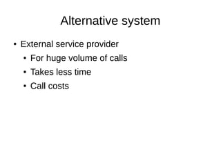 Alternative system
● External service provider
● For huge volume of calls
● Takes less time
● Call costs
 
