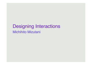 Designing Interactions!
Michihito Mizutani!
 