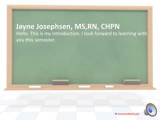 Jayne Josephsen, MS,RN, CHPN
Hello. This is my introduction. I look forward to learning with
you this semester.
By PresenterMedia.com
 