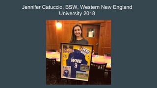 Jennifer Catuccio, BSW, Western New England
University 2018
 