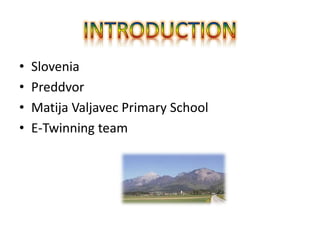 • Slovenia
• Preddvor
• Matija Valjavec Primary School
• E-Twinning team
 