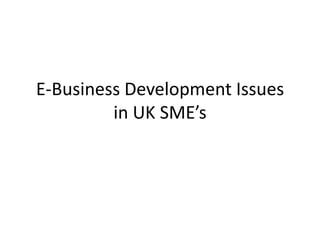 E-Business Development Issues
         in UK SME’s
 