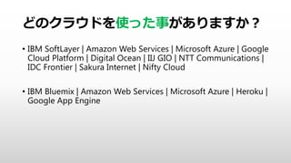 ɤΥ饦ɤʹä¤ޤ
? IBM SoftLayer | Amazon Web Services | Microsoft Azure | Google
Cloud Platform | Digital Ocean | IIJ GIO | NTT Communications |
IDC Frontier | Sakura Internet | Nifty Cloud
? IBM Bluemix | Amazon Web Services | Microsoft Azure | Heroku |
Google App Engine
 
