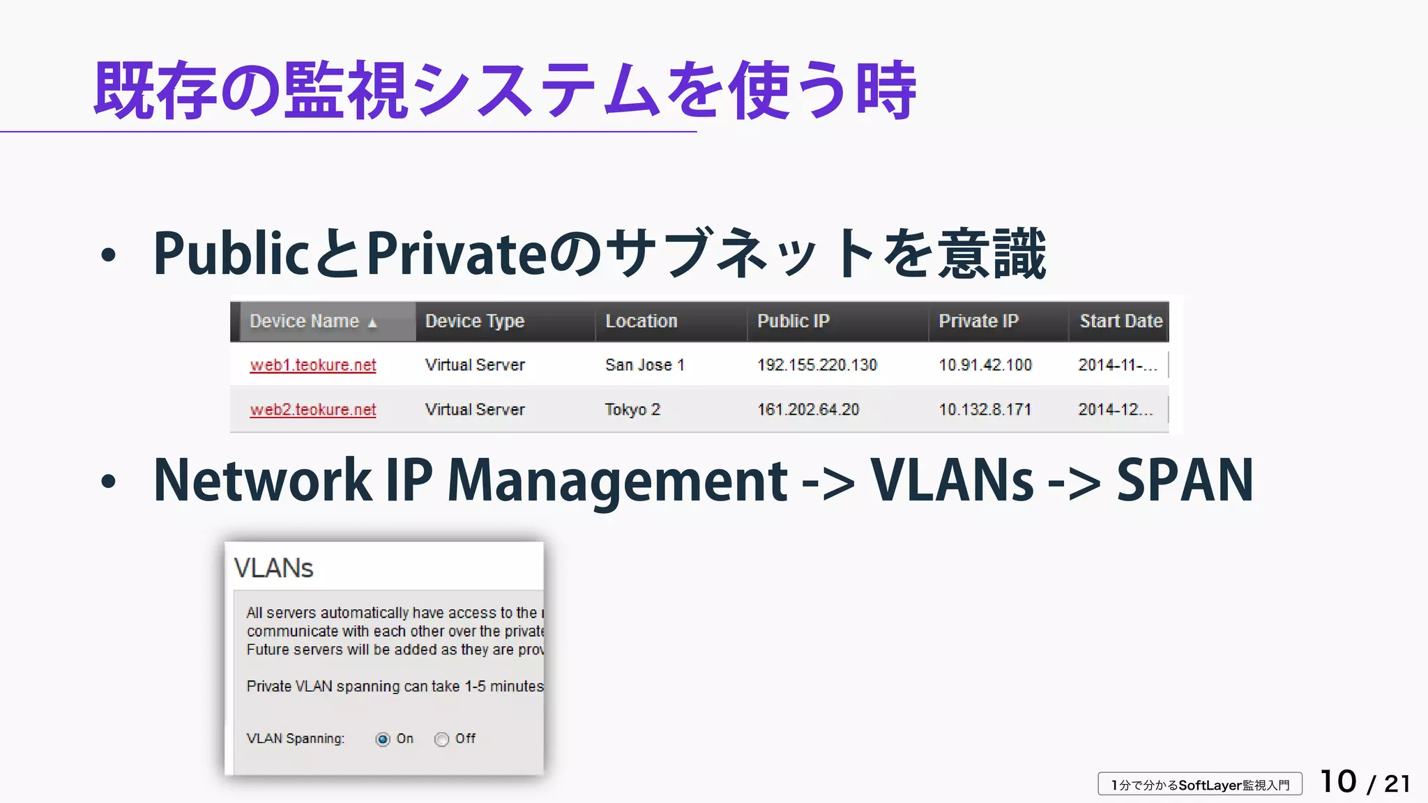 1分で分かるSoftLayer監視入門 10 / 21
既存の監視システムを使う時
• PublicとPrivateのサブネットを意識
• Network IP Management -> VLANs -> SPAN
 