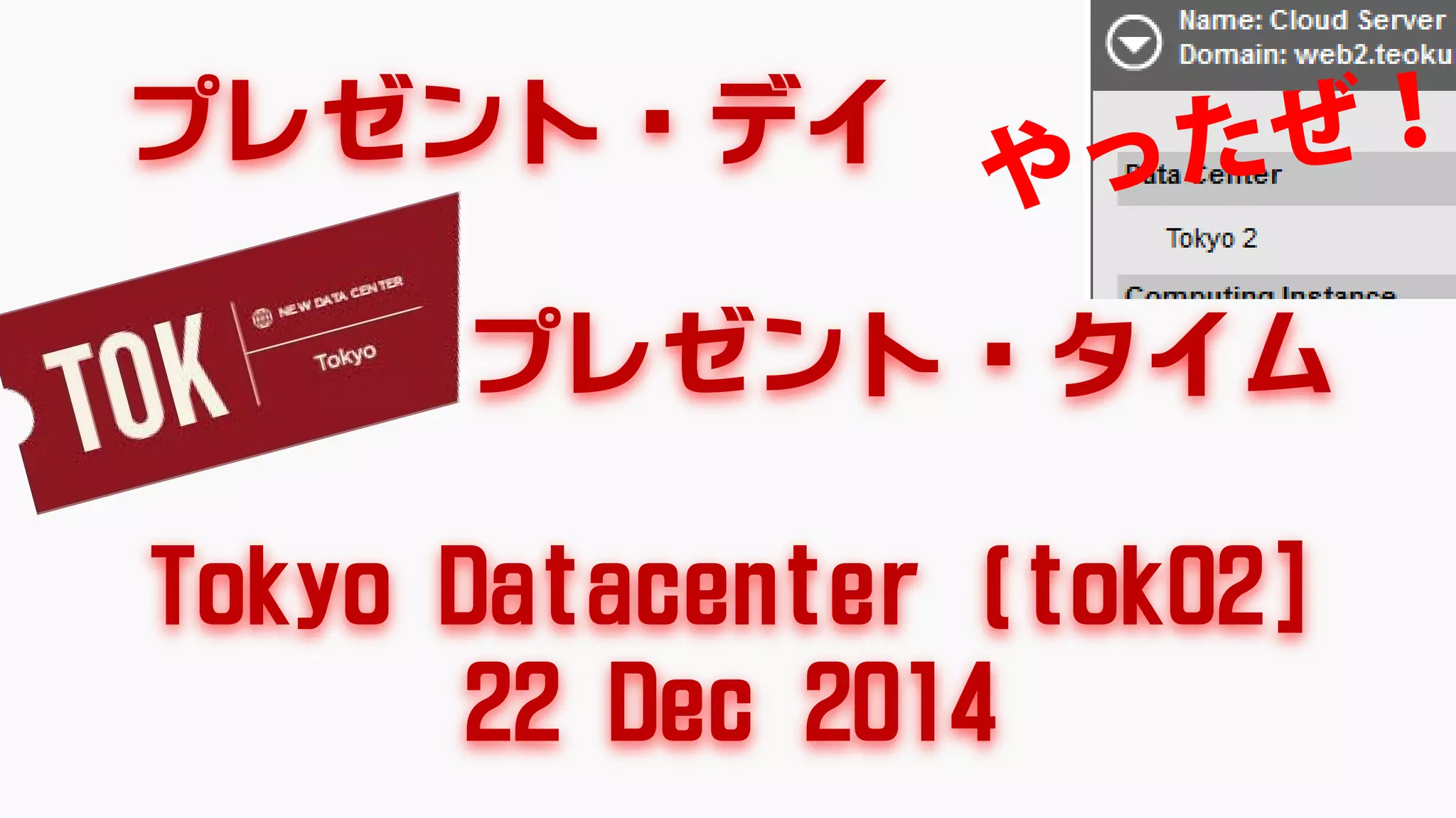 プレゼント・デイ
プレゼント・タイム
Tokyo Datacenter (tok02]
22 Dec 2014
 