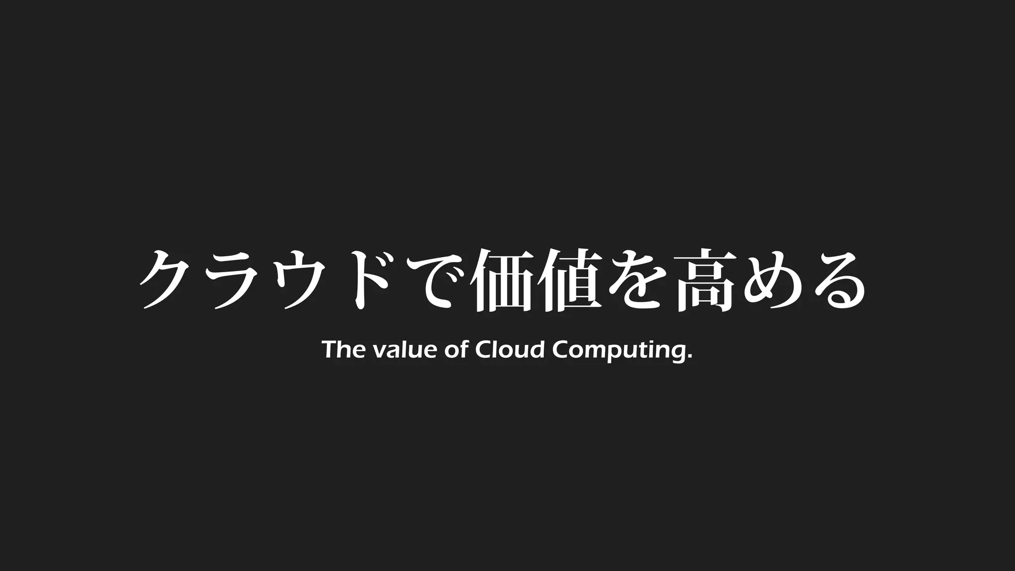クラウドで価値を高める
The value of Cloud Computing.
 