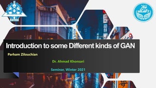 IntroductiontosomeDifferentkindsofGAN
Parham Zilouchian
Seminar, Winter 2021
Dr. Ahmad Khonsari
 