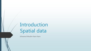 Introduction
Spatial data
Ichwanul Muslim Karo Karo
 